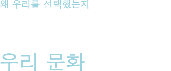 왜 우리를 선택했는지 우리의 기업 가치관 우리 문화